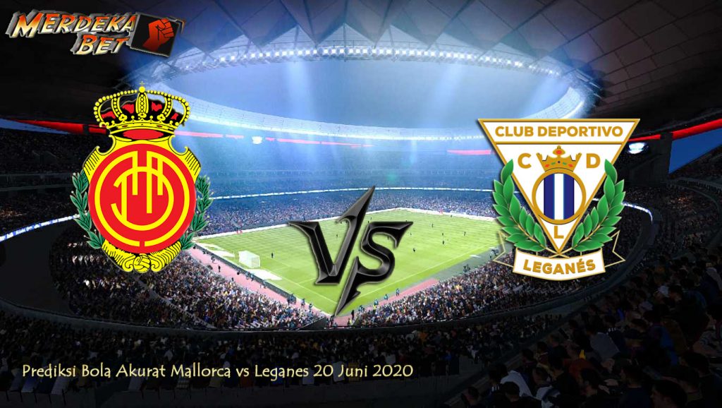 Prediksi Bola Akurat Mallorca vs Leganes 20 Juni 2020