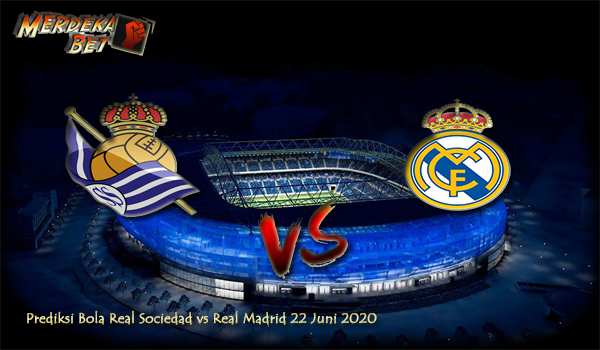 Prediksi Bola Real Sociedad vs Real Madrid 22 Juni 2020