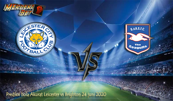 Prediksi Bola Akurat Leicester vs Brighton 24 juni 2020